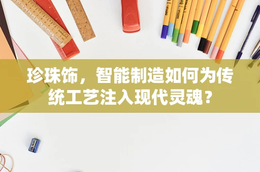 珍珠饰，智能制造如何为传统工艺注入现代灵魂？