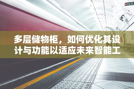 多层储物柜，如何优化其设计与功能以适应未来智能工厂的多样化需求？