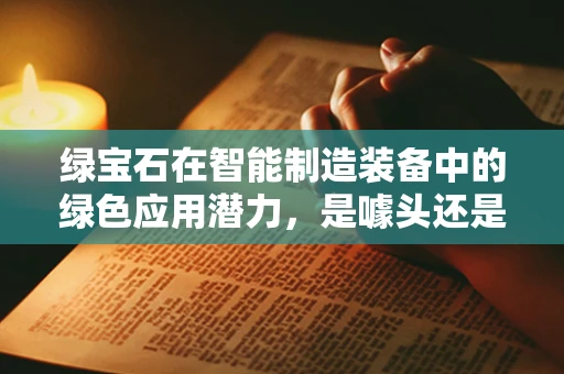 绿宝石在智能制造装备中的绿色应用潜力，是噱头还是实至名归？