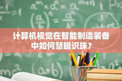 计算机视觉在智能制造装备中如何慧眼识珠？