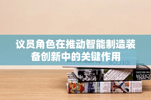 议员角色在推动智能制造装备创新中的关键作用