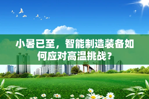 小暑已至，智能制造装备如何应对高温挑战？