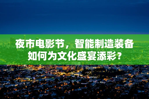 夜市电影节，智能制造装备如何为文化盛宴添彩？