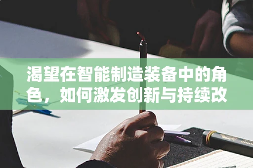 渴望在智能制造装备中的角色，如何激发创新与持续改进的驱动力？