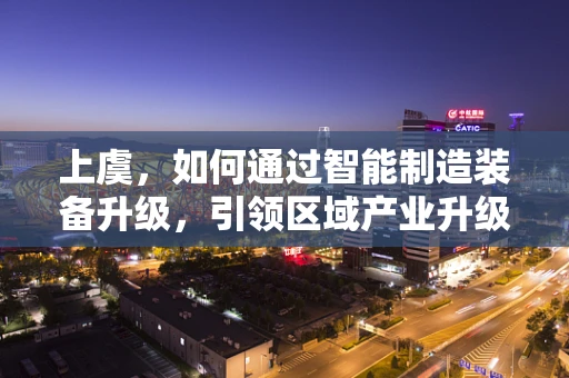 上虞，如何通过智能制造装备升级，引领区域产业升级的‘智’变？