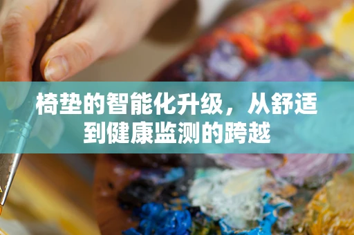 椅垫的智能化升级，从舒适到健康监测的跨越