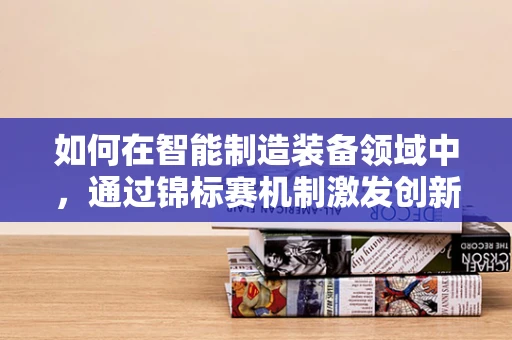 如何在智能制造装备领域中，通过锦标赛机制激发创新与效率？