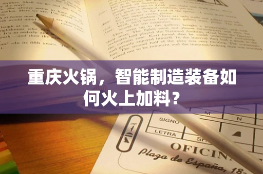 重庆火锅，智能制造装备如何火上加料？