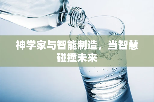 神学家与智能制造，当智慧碰撞未来