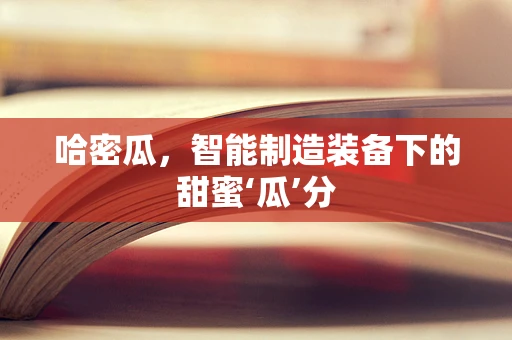 哈密瓜，智能制造装备下的甜蜜‘瓜’分