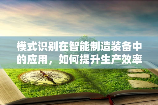模式识别在智能制造装备中的应用，如何提升生产效率与质量控制？