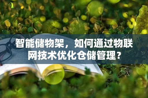 智能储物架，如何通过物联网技术优化仓储管理？