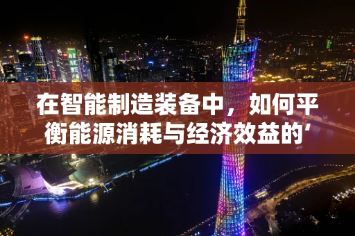 在智能制造装备中，如何平衡能源消耗与经济效益的‘黄金点’？
