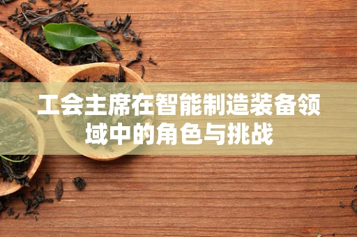 工会主席在智能制造装备领域中的角色与挑战