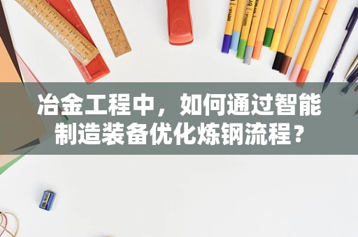 冶金工程中，如何通过智能制造装备优化炼钢流程？
