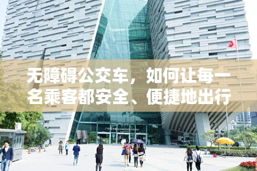 无障碍公交车，如何让每一名乘客都安全、便捷地出行？