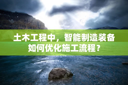 土木工程中，智能制造装备如何优化施工流程？