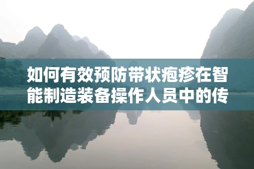 如何有效预防带状疱疹在智能制造装备操作人员中的传播？