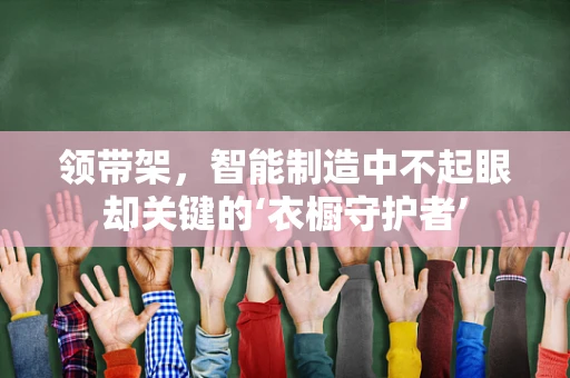 领带架，智能制造中不起眼却关键的‘衣橱守护者’