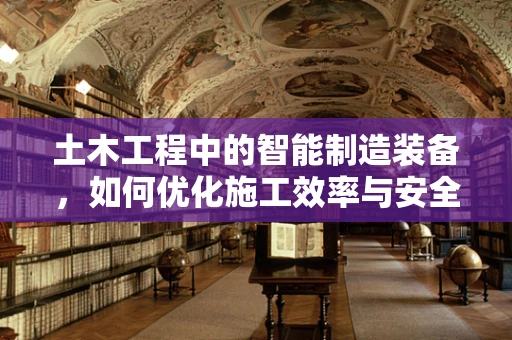 土木工程中的智能制造装备，如何优化施工效率与安全？