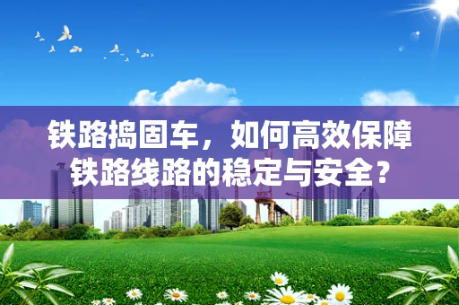 铁路捣固车，如何高效保障铁路线路的稳定与安全？