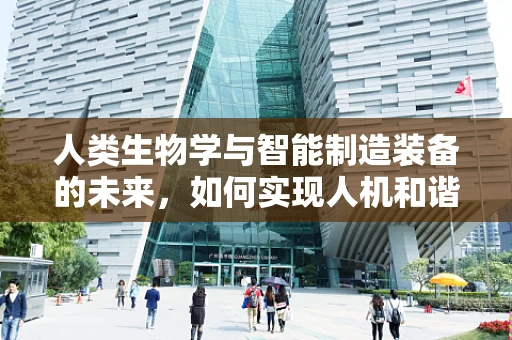 人类生物学与智能制造装备的未来，如何实现人机和谐共生？