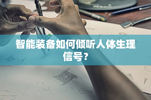 智能装备如何倾听人体生理信号？