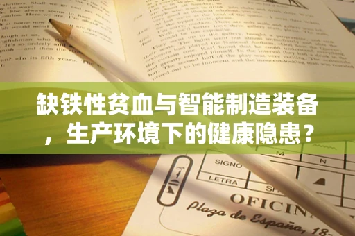 缺铁性贫血与智能制造装备，生产环境下的健康隐患？