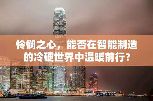 怜悯之心，能否在智能制造的冷硬世界中温暖前行？
