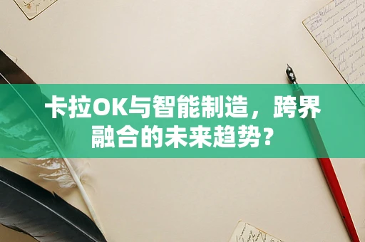 卡拉OK与智能制造，跨界融合的未来趋势？