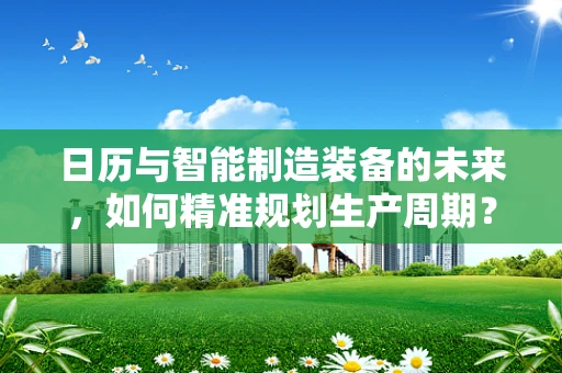 日历与智能制造装备的未来，如何精准规划生产周期？