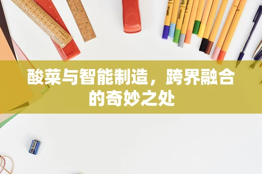 酸菜与智能制造，跨界融合的奇妙之处