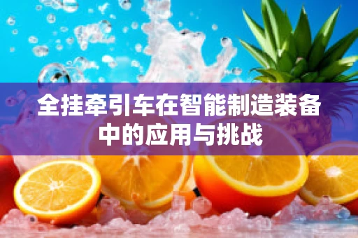 全挂牵引车在智能制造装备中的应用与挑战