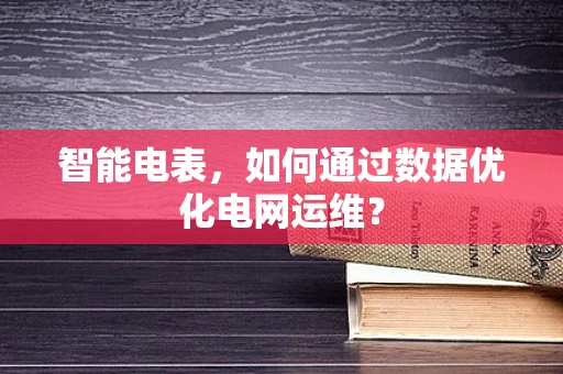 智能电表，如何通过数据优化电网运维？
