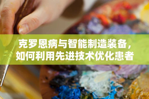 克罗恩病与智能制造装备，如何利用先进技术优化患者治疗流程？
