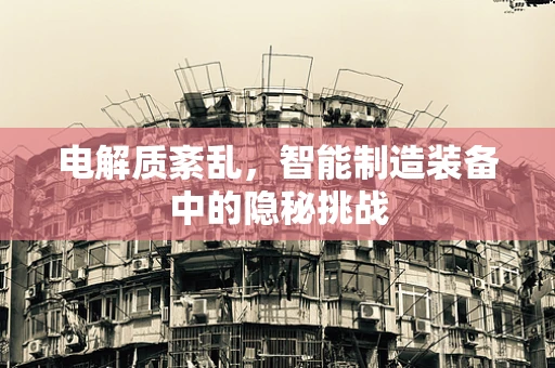 电解质紊乱，智能制造装备中的隐秘挑战