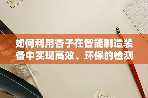 如何利用杏子在智能制造装备中实现高效、环保的检测与分级？