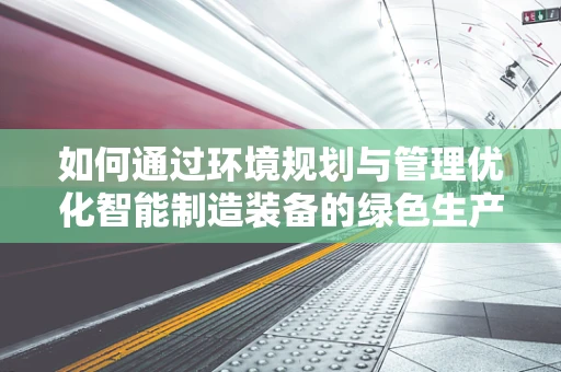 如何通过环境规划与管理优化智能制造装备的绿色生产？