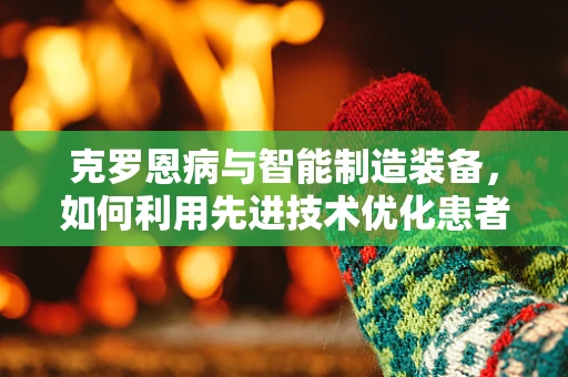 克罗恩病与智能制造装备，如何利用先进技术优化患者管理？