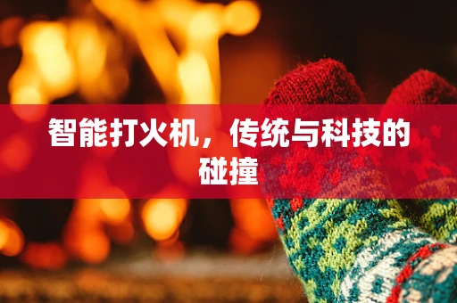 智能打火机，传统与科技的碰撞