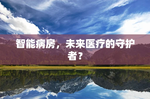 智能病房，未来医疗的守护者？