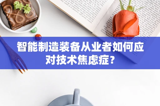 智能制造装备从业者如何应对技术焦虑症？