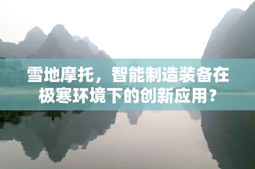 雪地摩托，智能制造装备在极寒环境下的创新应用？