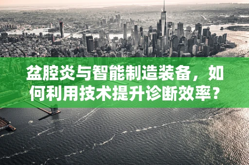 盆腔炎与智能制造装备，如何利用技术提升诊断效率？
