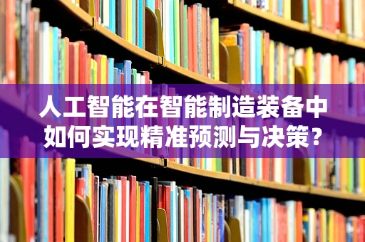 人工智能在智能制造装备中如何实现精准预测与决策？