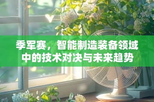 季军赛，智能制造装备领域中的技术对决与未来趋势