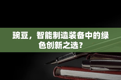 豌豆，智能制造装备中的绿色创新之选？