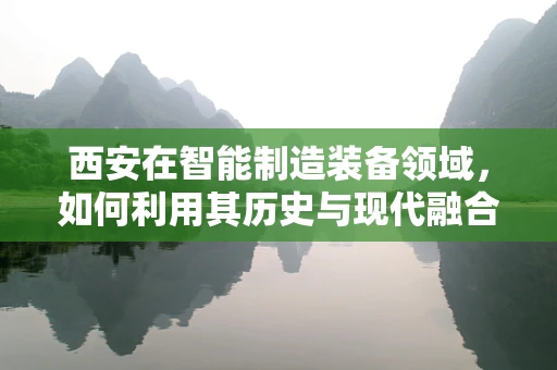 西安在智能制造装备领域，如何利用其历史与现代融合的独特优势？