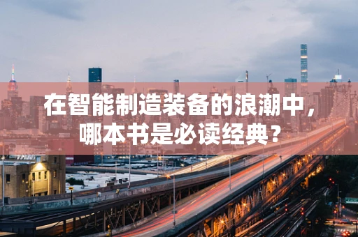 在智能制造装备的浪潮中，哪本书是必读经典？