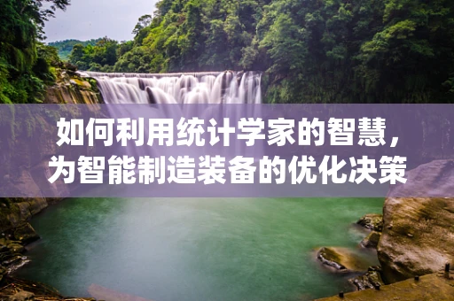如何利用统计学家的智慧，为智能制造装备的优化决策提供数据支撑？